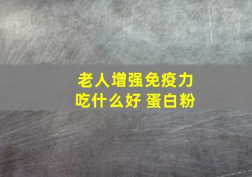 老人增强免疫力吃什么好 蛋白粉